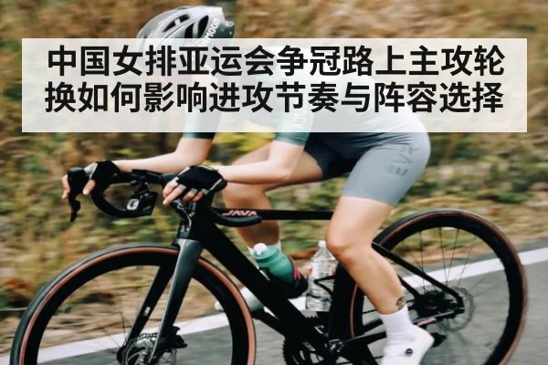 中国女排亚运会争冠路上主攻轮换如何影响进攻节奏与阵容选择